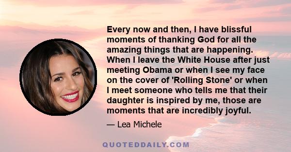 Every now and then, I have blissful moments of thanking God for all the amazing things that are happening. When I leave the White House after just meeting Obama or when I see my face on the cover of 'Rolling Stone' or