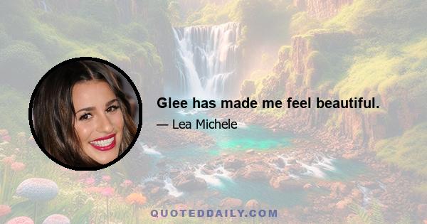 Glee has made me feel beautiful.