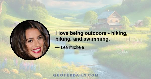 I love being outdoors - hiking, biking, and swimming.