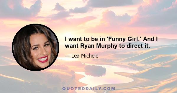 I want to be in 'Funny Girl.' And I want Ryan Murphy to direct it.