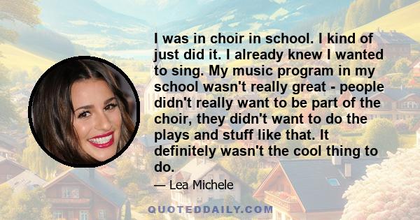 I was in choir in school. I kind of just did it. I already knew I wanted to sing. My music program in my school wasn't really great - people didn't really want to be part of the choir, they didn't want to do the plays