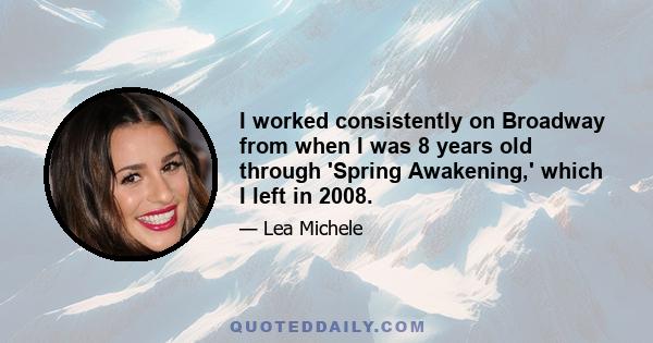 I worked consistently on Broadway from when I was 8 years old through 'Spring Awakening,' which I left in 2008.