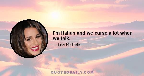 I'm Italian and we curse a lot when we talk.