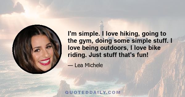 I'm simple. I love hiking, going to the gym, doing some simple stuff. I love being outdoors, I love bike riding. Just stuff that's fun!