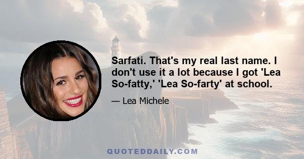 Sarfati. That's my real last name. I don't use it a lot because I got 'Lea So-fatty,' 'Lea So-farty' at school.