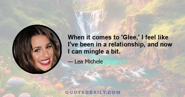 When it comes to 'Glee,' I feel like I've been in a relationship, and now I can mingle a bit.