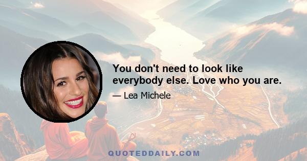 You don't need to look like everybody else. Love who you are.