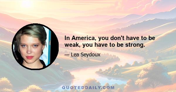 In America, you don't have to be weak, you have to be strong.