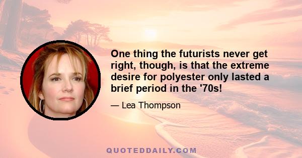 One thing the futurists never get right, though, is that the extreme desire for polyester only lasted a brief period in the '70s!