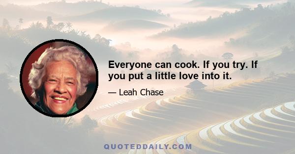 Everyone can cook. If you try. If you put a little love into it.