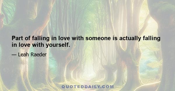 Part of falling in love with someone is actually falling in love with yourself.