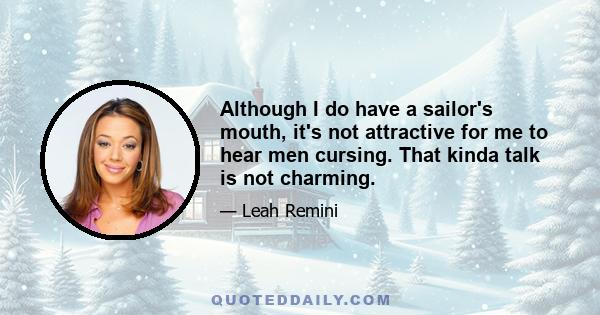 Although I do have a sailor's mouth, it's not attractive for me to hear men cursing. That kinda talk is not charming.