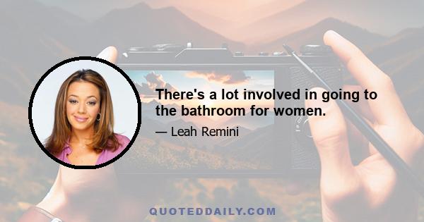 There's a lot involved in going to the bathroom for women.