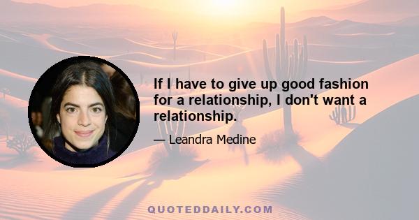 If I have to give up good fashion for a relationship, I don't want a relationship.