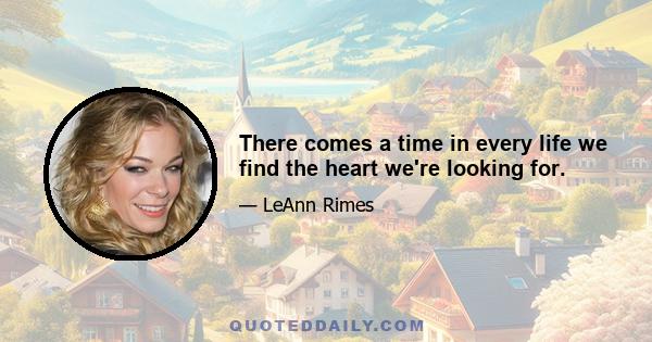 There comes a time in every life we find the heart we're looking for.