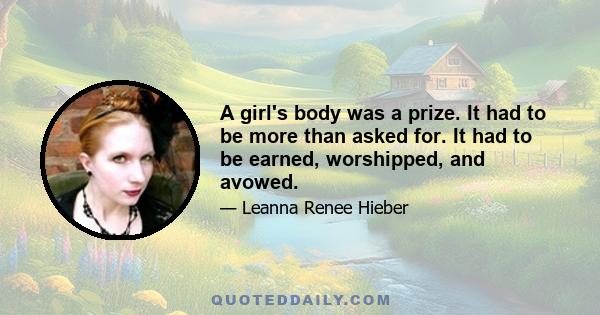 A girl's body was a prize. It had to be more than asked for. It had to be earned, worshipped, and avowed.