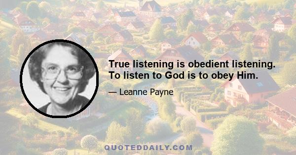 True listening is obedient listening. To listen to God is to obey Him.