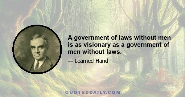 A government of laws without men is as visionary as a government of men without laws.