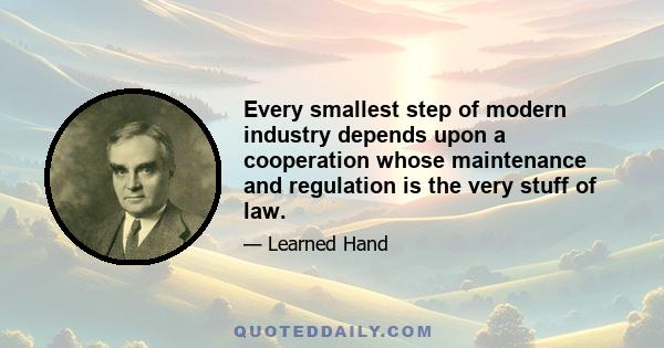 Every smallest step of modern industry depends upon a cooperation whose maintenance and regulation is the very stuff of law.