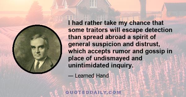 I had rather take my chance that some traitors will escape detection than spread abroad a spirit of general suspicion and distrust, which accepts rumor and gossip in place of undismayed and unintimidated inquiry.