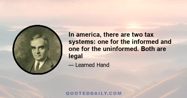 In america, there are two tax systems: one for the informed and one for the uninformed. Both are legal