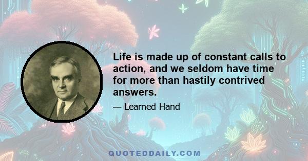 Life is made up of constant calls to action, and we seldom have time for more than hastily contrived answers.