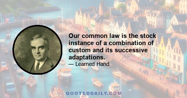 Our common law is the stock instance of a combination of custom and its successive adaptations.