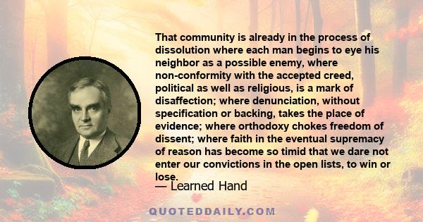 That community is already in the process of dissolution where each man begins to eye his neighbor as a possible enemy, where non-conformity with the accepted creed, political as well as religious, is a mark of