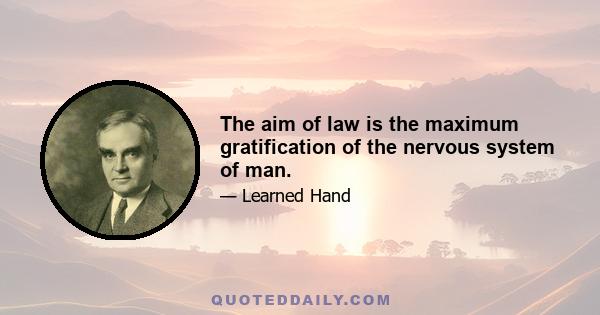 The aim of law is the maximum gratification of the nervous system of man.