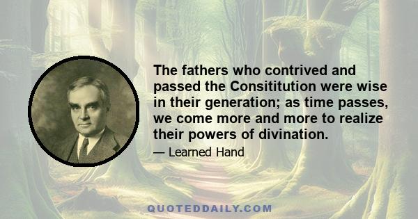 The fathers who contrived and passed the Consititution were wise in their generation; as time passes, we come more and more to realize their powers of divination.