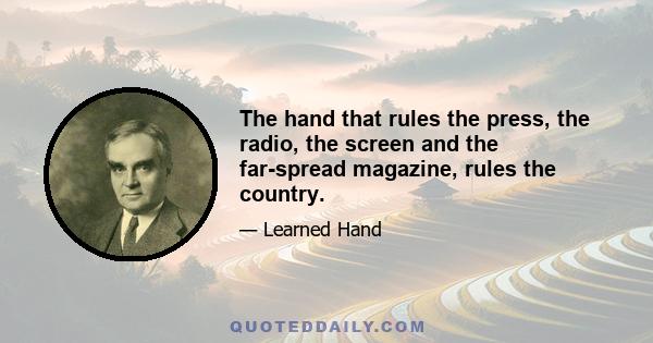 The hand that rules the press, the radio, the screen and the far-spread magazine, rules the country.