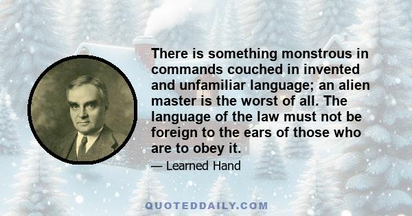 There is something monstrous in commands couched in invented and unfamiliar language; an alien master is the worst of all. The language of the law must not be foreign to the ears of those who are to obey it.