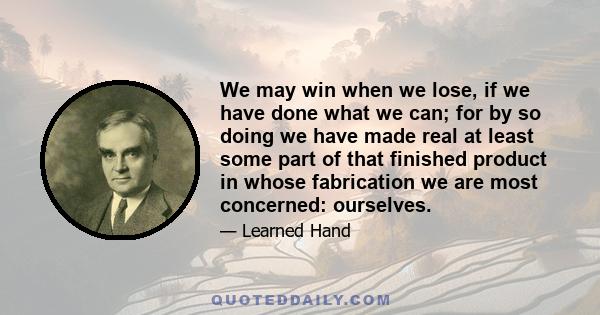 We may win when we lose, if we have done what we can; for by so doing we have made real at least some part of that finished product in whose fabrication we are most concerned: ourselves.