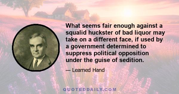 What seems fair enough against a squalid huckster of bad liquor may take on a different face, if used by a government determined to suppress political opposition under the guise of sedition.