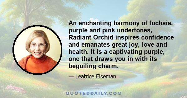 An enchanting harmony of fuchsia, purple and pink undertones, Radiant Orchid inspires confidence and emanates great joy, love and health. It is a captivating purple, one that draws you in with its beguiling charm.