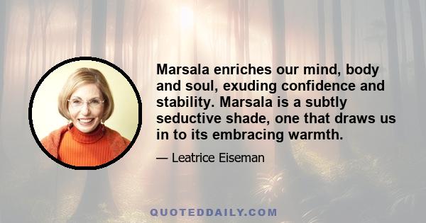 Marsala enriches our mind, body and soul, exuding confidence and stability. Marsala is a subtly seductive shade, one that draws us in to its embracing warmth.