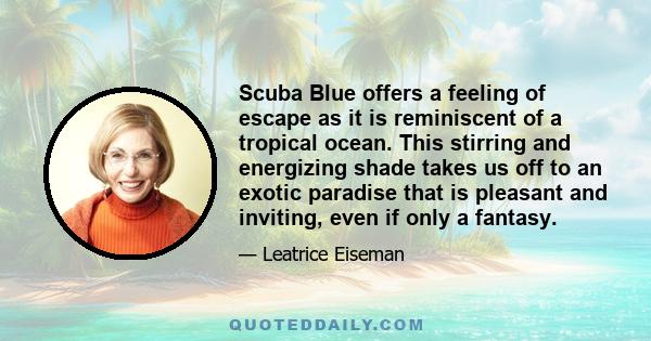 Scuba Blue offers a feeling of escape as it is reminiscent of a tropical ocean. This stirring and energizing shade takes us off to an exotic paradise that is pleasant and inviting, even if only a fantasy.