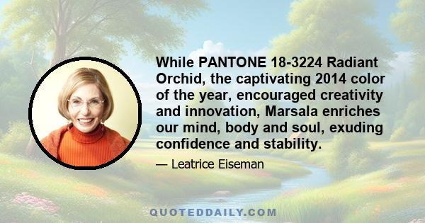 While PANTONE 18-3224 Radiant Orchid, the captivating 2014 color of the year, encouraged creativity and innovation, Marsala enriches our mind, body and soul, exuding confidence and stability.