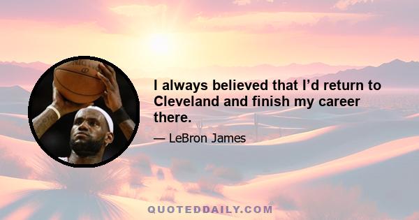 I always believed that I’d return to Cleveland and finish my career there.