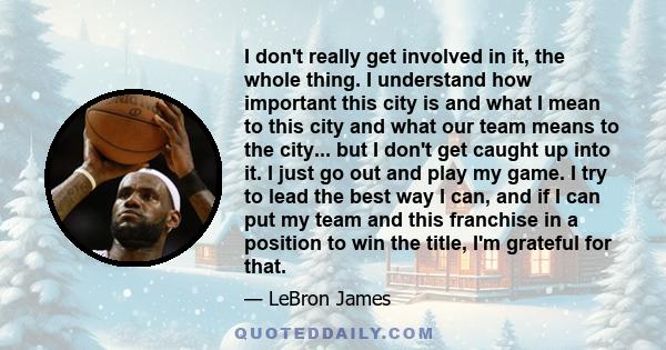 I don't really get involved in it, the whole thing. I understand how important this city is and what I mean to this city and what our team means to the city... but I don't get caught up into it. I just go out and play