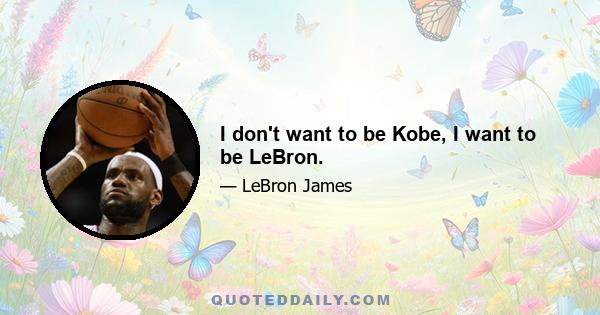 I don't want to be Kobe, I want to be LeBron.