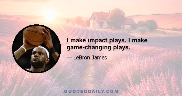 I make impact plays. I make game-changing plays.