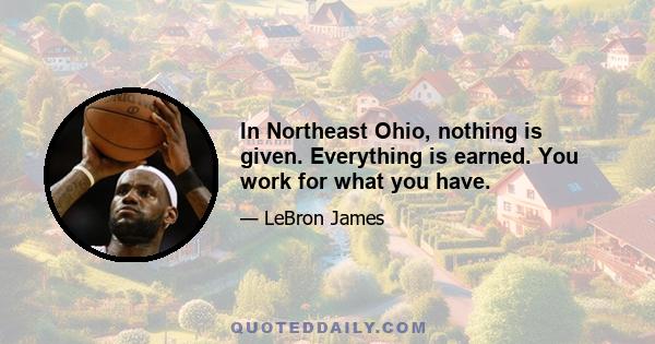 In Northeast Ohio, nothing is given. Everything is earned. You work for what you have.