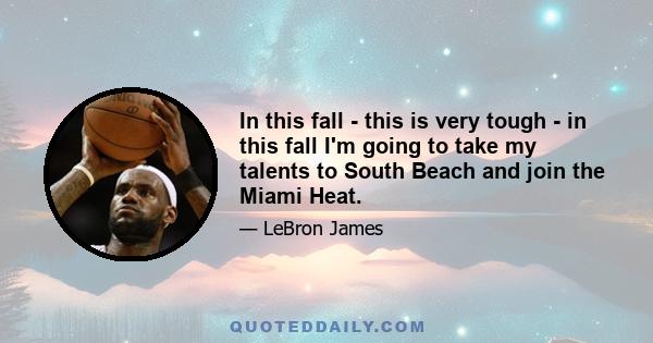 In this fall - this is very tough - in this fall I'm going to take my talents to South Beach and join the Miami Heat.