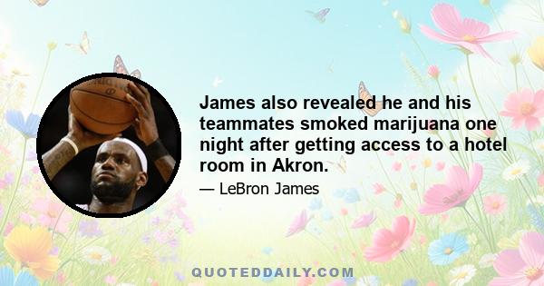 James also revealed he and his teammates smoked marijuana one night after getting access to a hotel room in Akron.