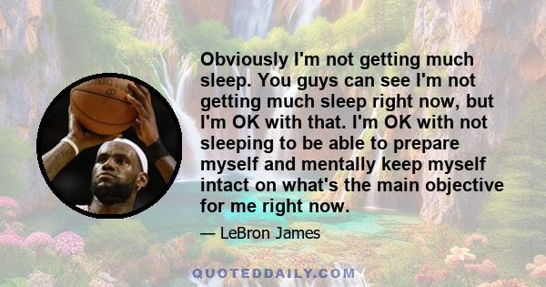 Obviously I'm not getting much sleep. You guys can see I'm not getting much sleep right now, but I'm OK with that. I'm OK with not sleeping to be able to prepare myself and mentally keep myself intact on what's the main 