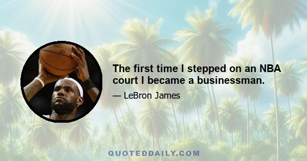 The first time I stepped on an NBA court I became a businessman.