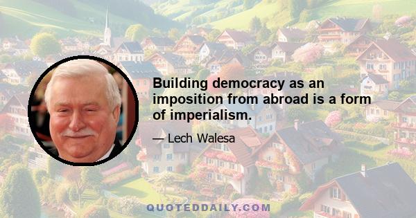 Building democracy as an imposition from abroad is a form of imperialism.