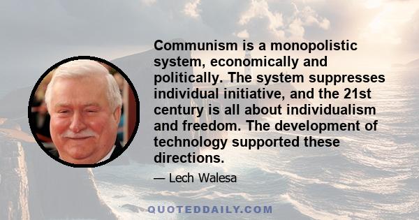 Communism is a monopolistic system, economically and politically. The system suppresses individual initiative, and the 21st century is all about individualism and freedom. The development of technology supported these