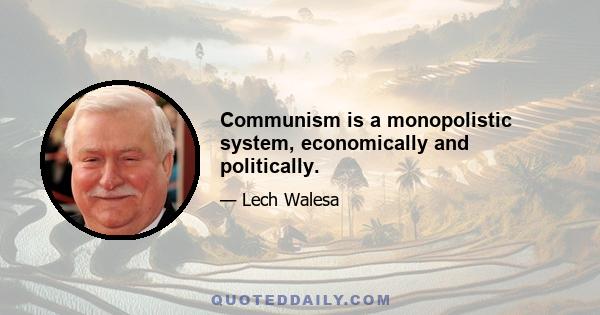 Communism is a monopolistic system, economically and politically.